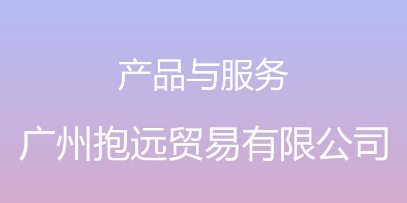 产品与服务 - 广州抱远贸易有限公司