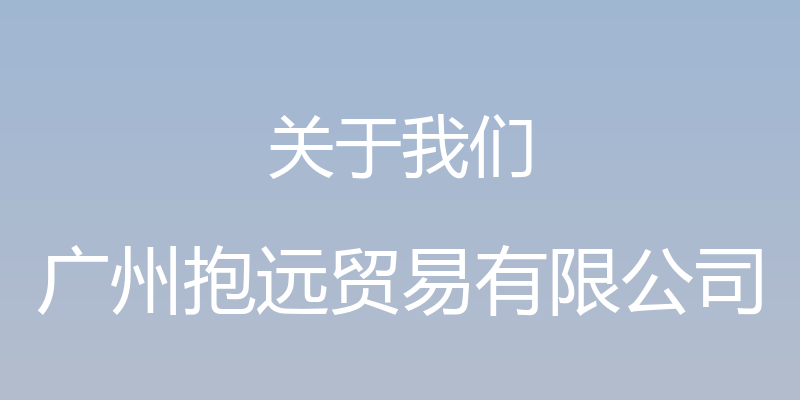 关于我们 - 广州抱远贸易有限公司