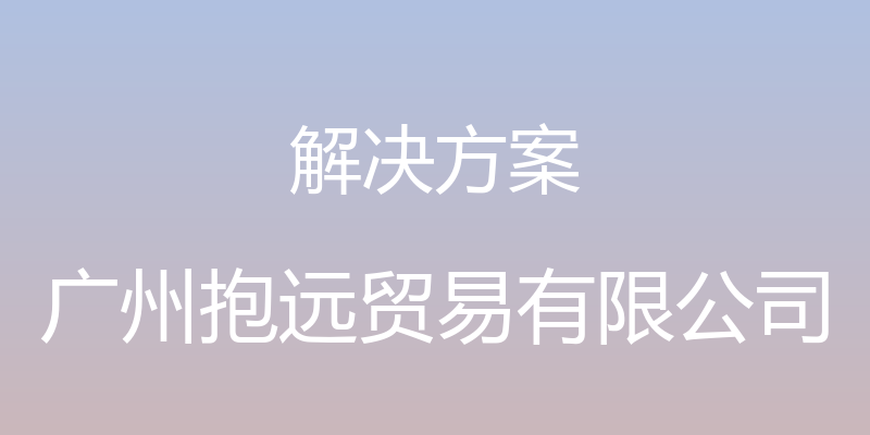 解决方案 - 广州抱远贸易有限公司