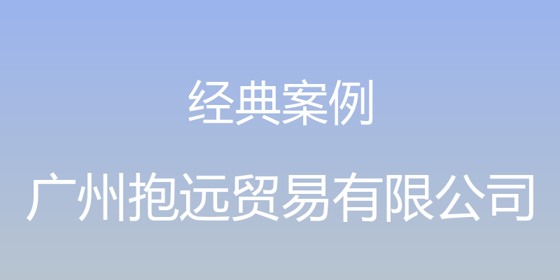 经典案例 - 广州抱远贸易有限公司