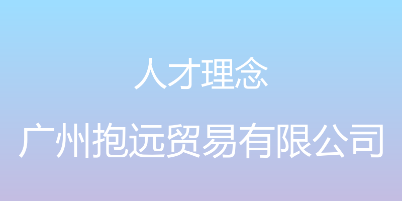 人才理念 - 广州抱远贸易有限公司